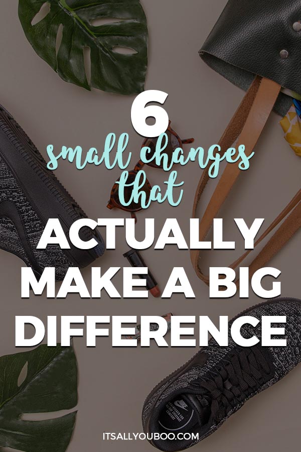 6 Small Changes that Actually Make a Big Difference