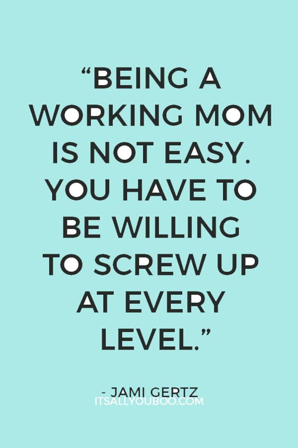 “Being a working mom is not easy. You have to be willing to screw up at every level.” - Jami Gertz