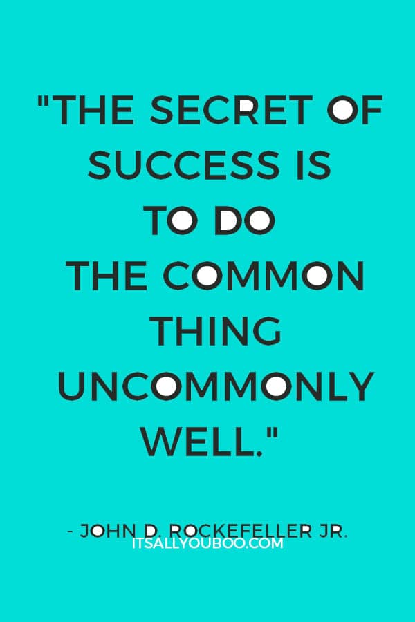 "The secret of success is to do the common thing uncommonly well." – John D. Rockefeller Jr.