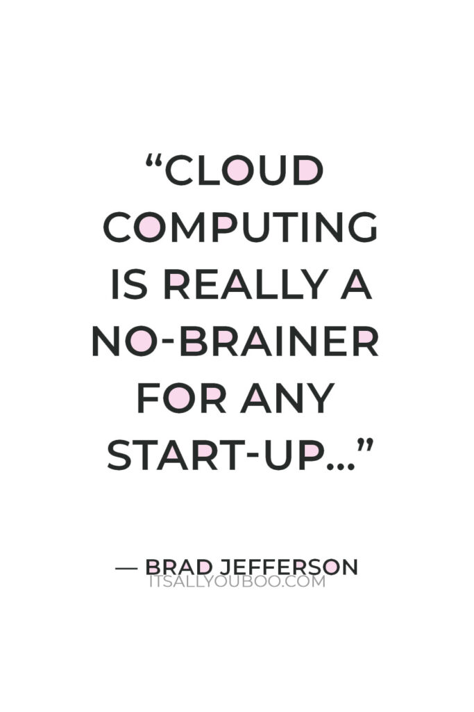 "Cloud computing is really a no-brainer for any start-up because it allows you to test your business plan very quickly for little money." — Brad Jefferson