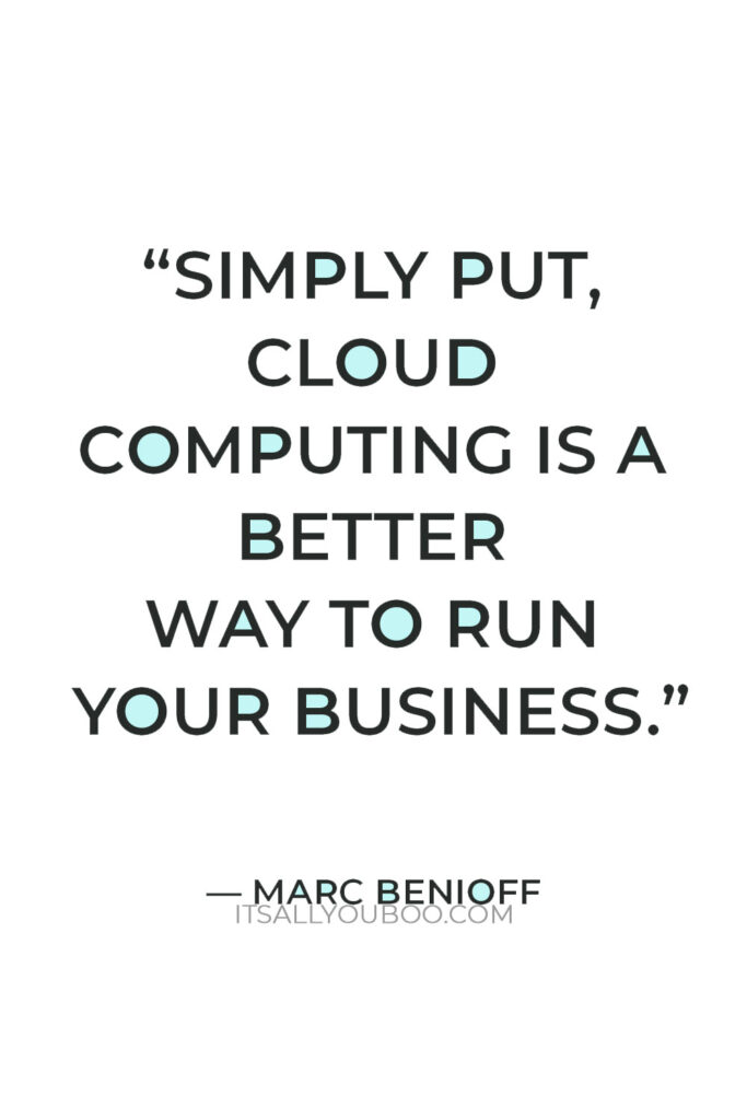 If someone asks me what cloud computing is, I tell them that, simply put, cloud computing is a better way to run your business." — Marc Benioff