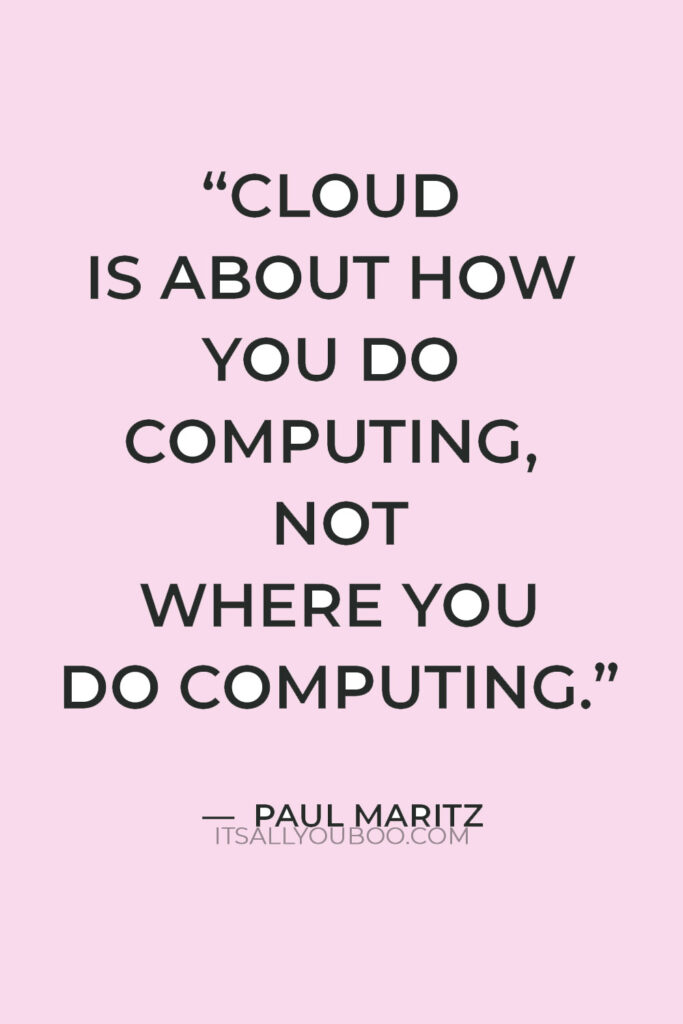"Cloud is about how you do computing, not where you do computing." — Paul Maritz