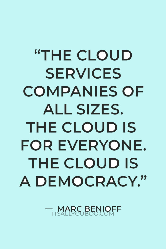 "The cloud services companies of all sizes. The cloud is for everyone. The cloud is a democracy." — Marc Benioff