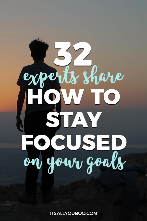 32 Experts Share How to Stay Focused on Your Goals