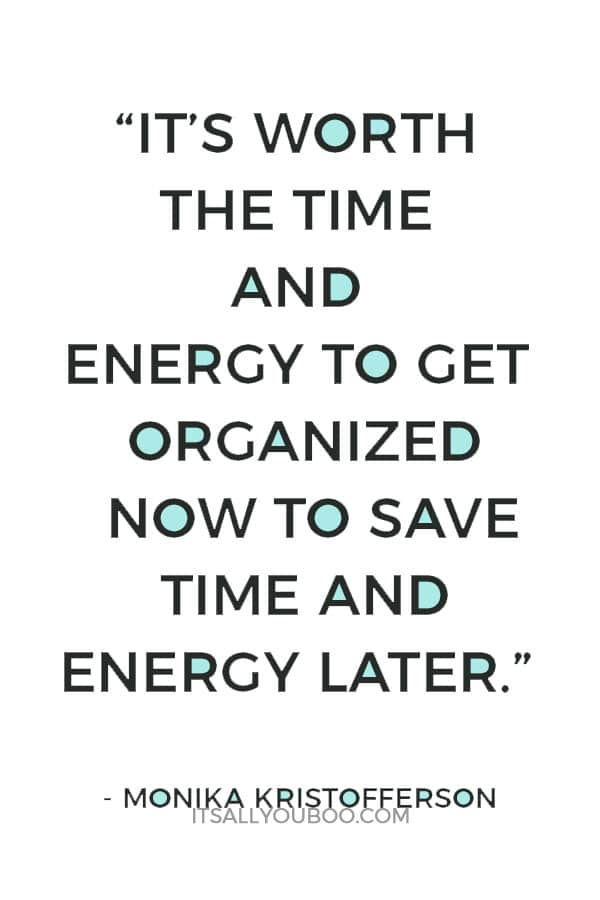 “It’s worth the time and energy to get organized now to save time and energy later.” ― Monika Kristofferson