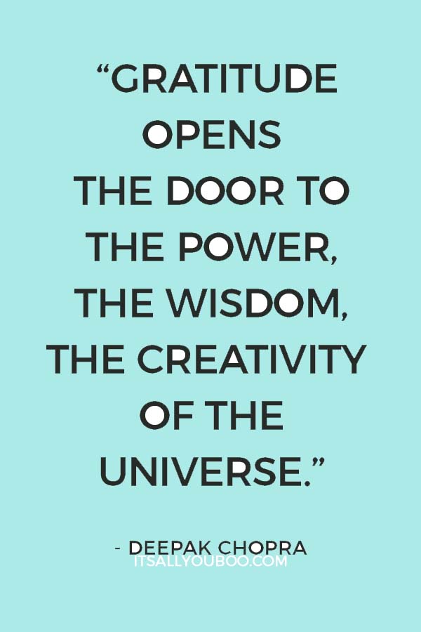 “Gratitude opens the door to the power, the wisdom, the creativity of the universe. You open the door through gratitude." — Deepak Chopra