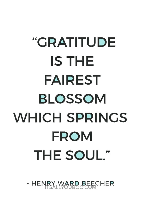 “Gratitude is the fairest blossom which springs from the soul.” – Henry Ward Beecher