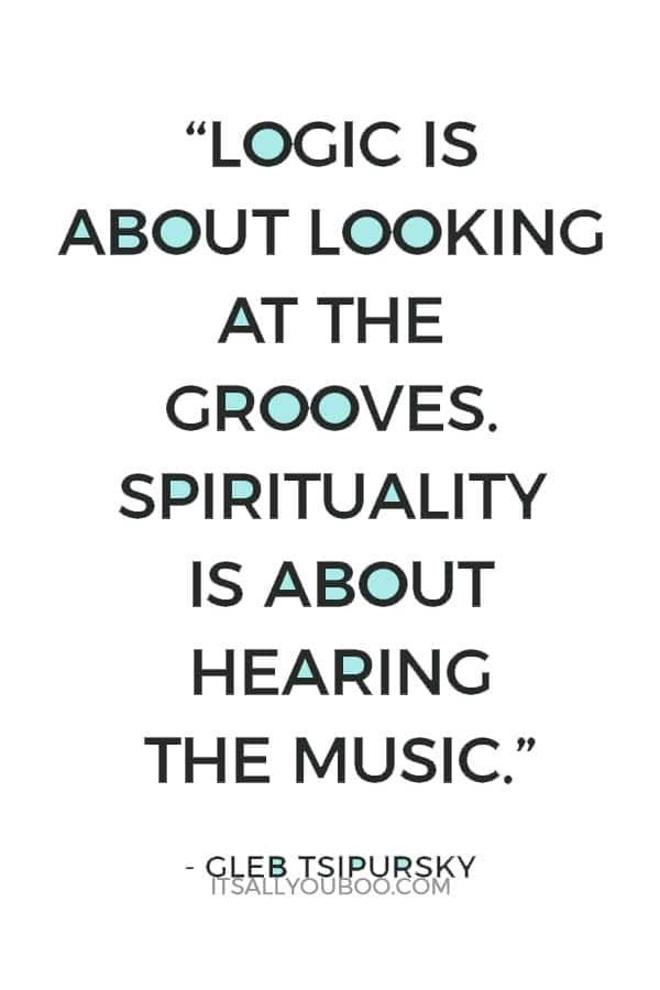 “Logic is about looking at the grooves. Spirituality is about hearing the music.” - Gleb Tsipursky