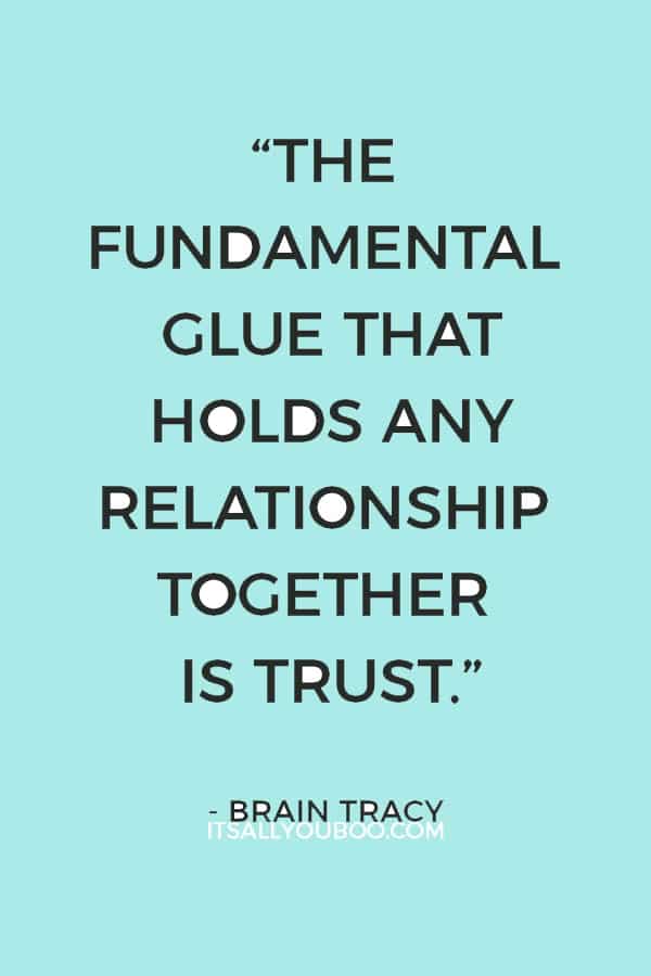 “The fundamental glue that holds any relationship together is trust.” - Brian Tracy