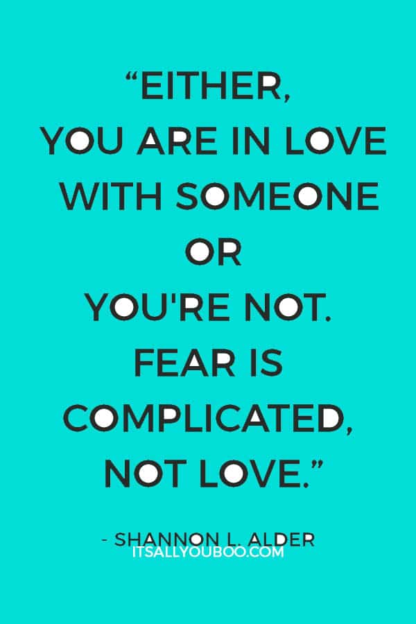 “Either, you are in love with someone or you're not. Fear is complicated, not love.” ― Shannon L. Alder