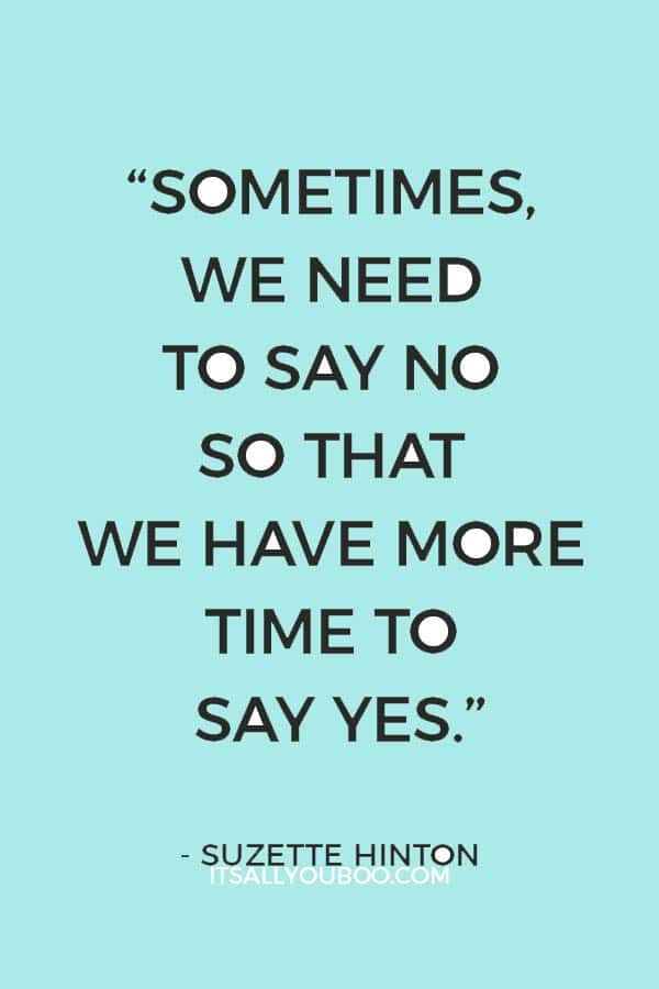 “Sometimes, we need to say no so that we have more time to say yes.” - Suzette Hinton