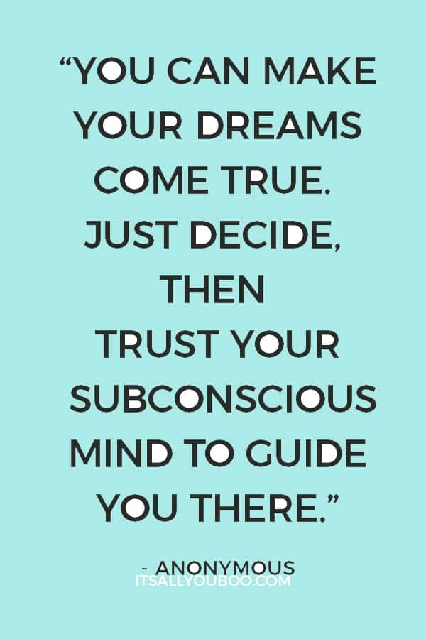 “You can make your dreams come true. Just decide, then trust your subconscious mind to guide you there.” - Anonymous