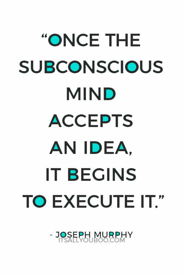 “Once the subconscious mind accepts an idea, it begins to execute it.” Joseph Murphy