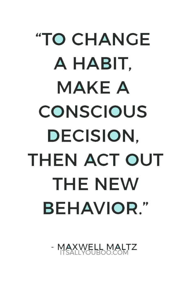 “To change a habit, make a conscious decision, then act out the new behavior.” ― Maxwell Maltz