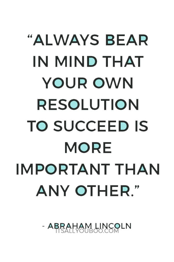 “Always bear in mind that your own resolution to succeed is more important than any other.” — Abraham Lincoln