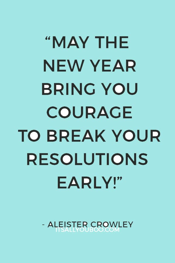 “May the New Year bring you courage to break your resolutions early! My own plan is to swear off every kind of virtue, so that I triumph even when I fall!” Aleister Crowley