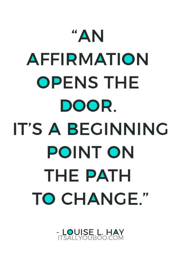 “An affirmation opens the door. It’s a beginning point on the path to change.” - Louise L. Hay