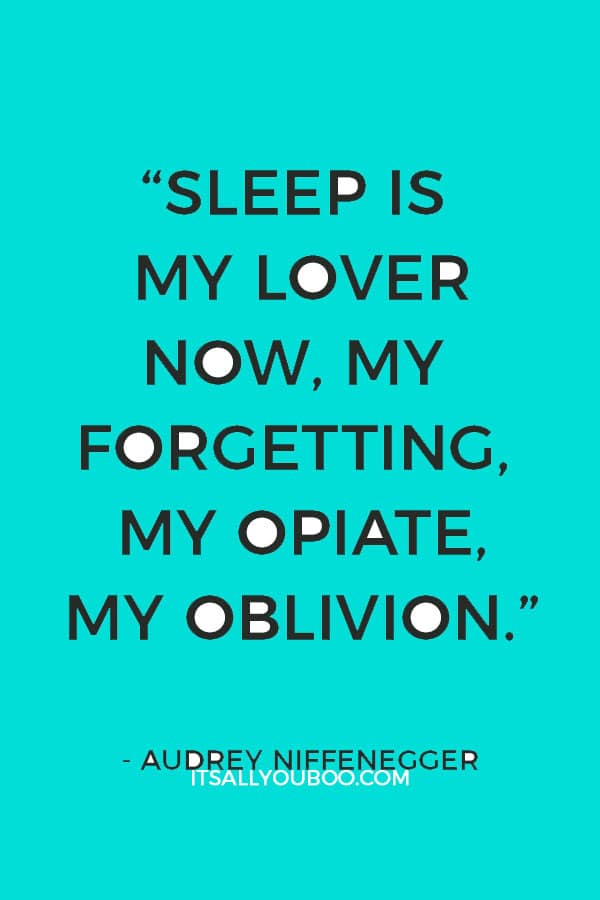 “Sleep is my lover now, my forgetting, my opiate, my oblivion.”― Audrey Niffenegger