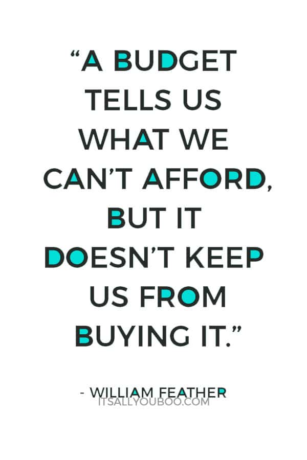 “A budget tells us what we can’t afford, but it doesn’t keep us from buying it.” ― William Feather