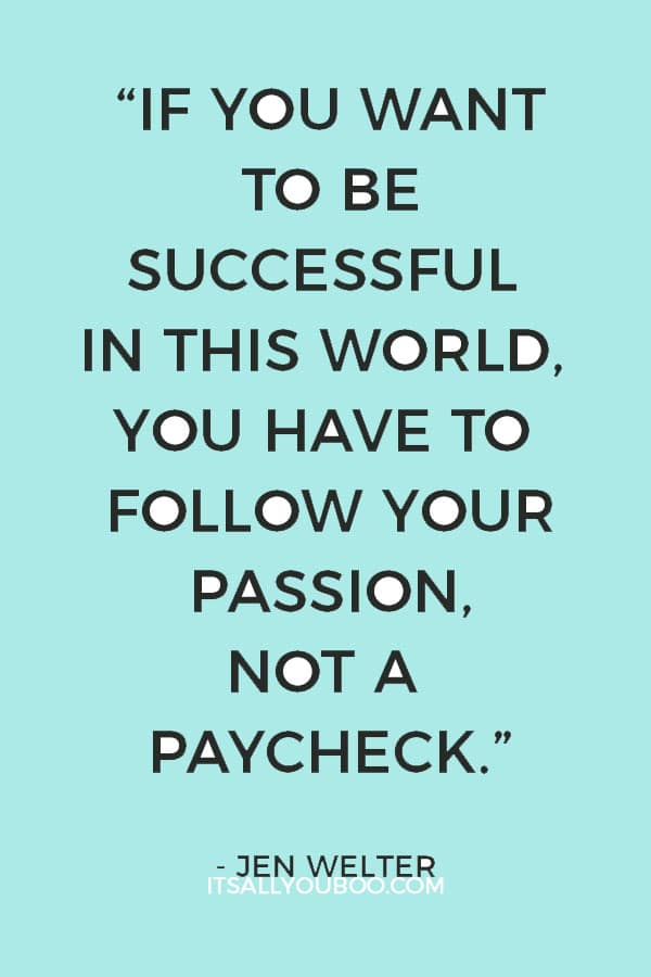 “If you want to be successful in this world, you have to follow your passion, not a paycheck.” — Jen Welter