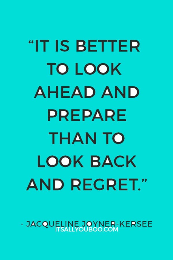 “It is better to look ahead and prepare than to look back and regret.”— Jacqueline Joyner-Kersee