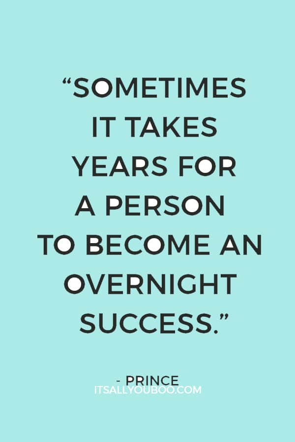 “Sometimes it takes years for a person to become an overnight success.” — Prince