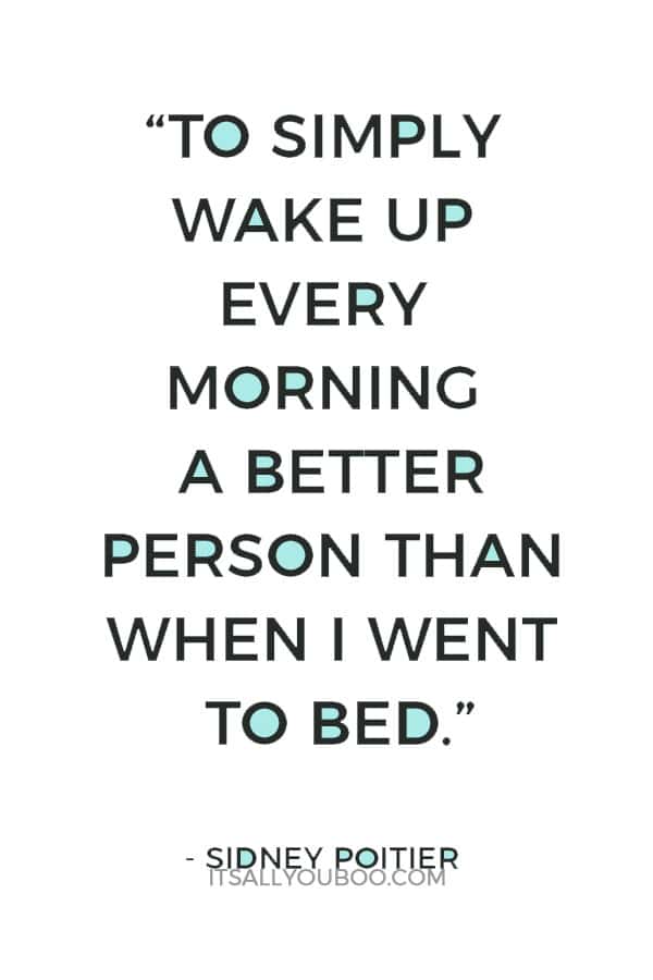 “To simply wake up every morning a better person than when I went to bed.” - Sidney Poitier 