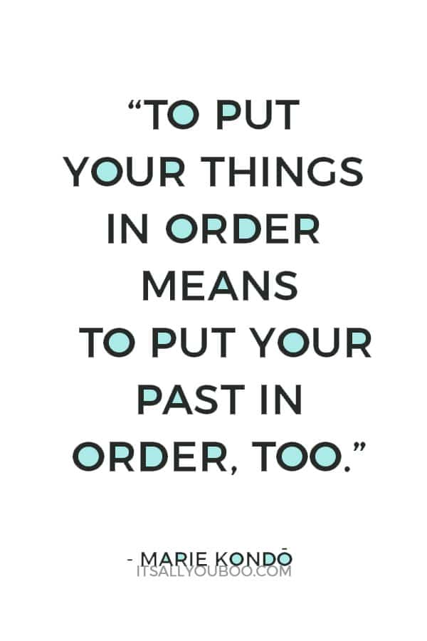 “To put your things in order means to put your past in order, too.” - Marie Kondo Quotes