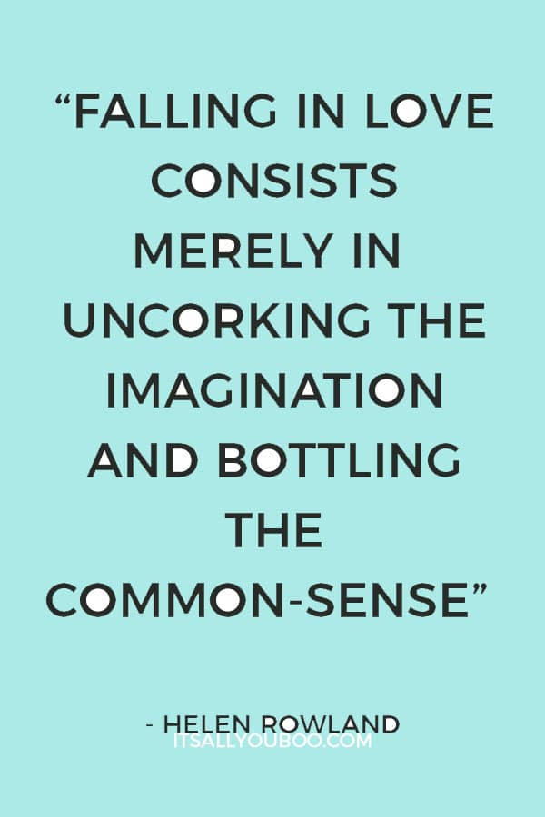 “Falling in love consists merely in uncorking the imagination and bottling the common-sense.” – Helen Rowland