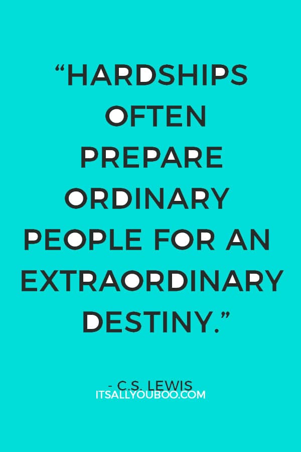 “Hardships often prepare ordinary people for an extraordinary destiny.” – C.S. Lewis