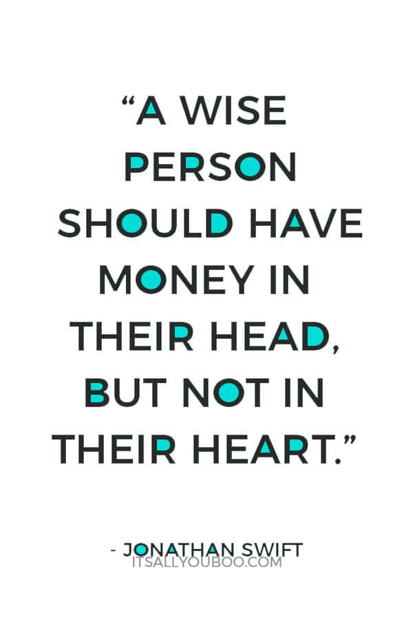 “A wise person should have money in their head, but not in their heart.” — Jonathan Swift