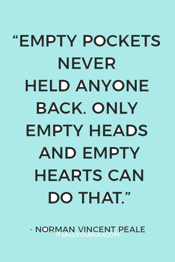 “Empty pockets never held anyone back. Only empty heads and empty hearts can do that.” — Norman Vincent Peale