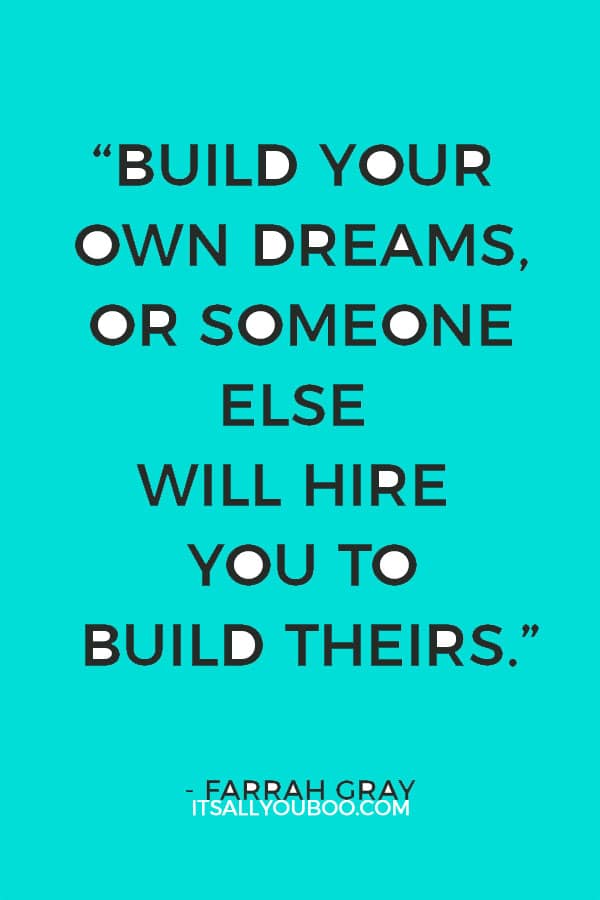 "Build your own dreams, or someone else will hire you to build theirs." – Farrah Gray