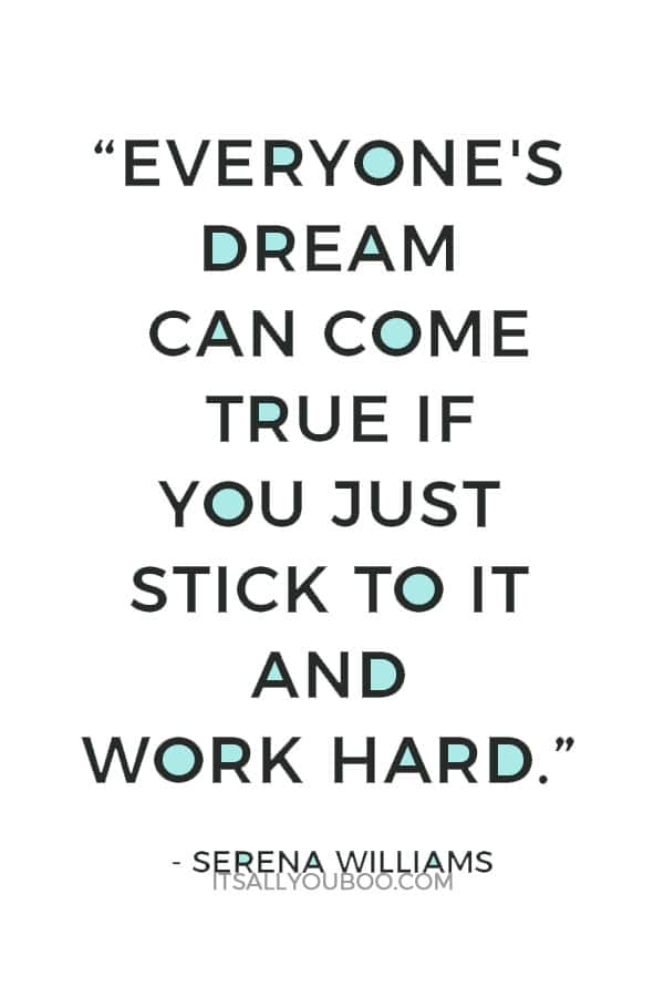 “Everyone's dream can come true if you just stick to it and work hard.” – Serena Williams