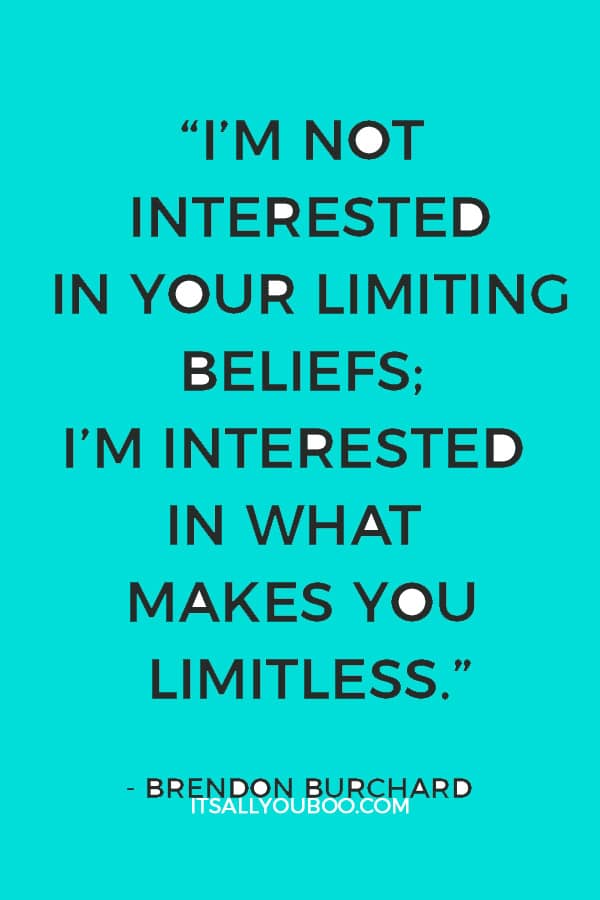 “I’m not interested in your limiting beliefs; I’m interested in what makes you limitless.” ― Brendon Burchard