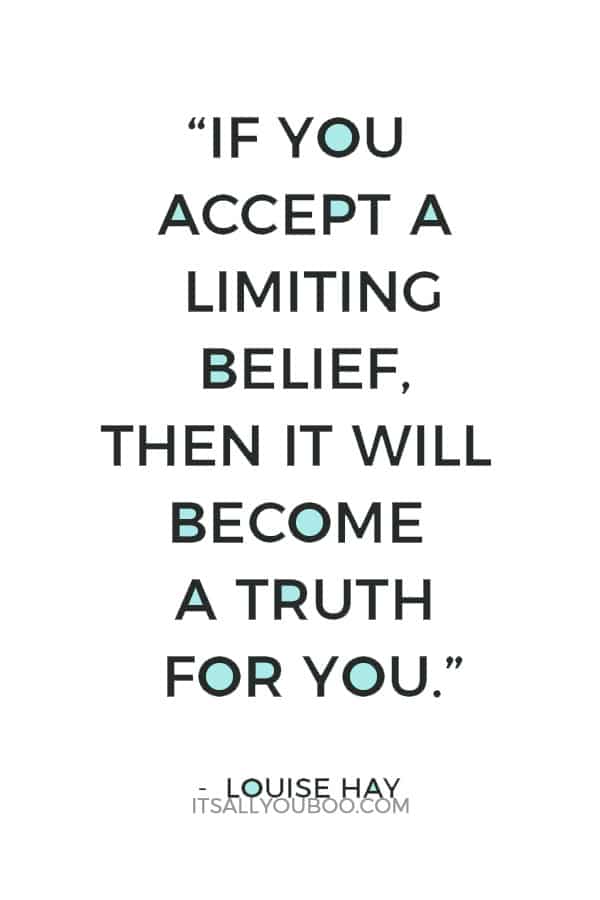 “If you accept a limiting belief, then it will become a truth for you.” ― Louise Hay