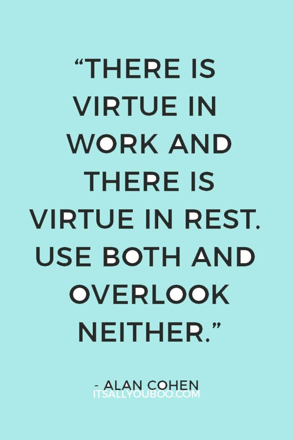 “There is virtue in work and there is virtue in rest. Use both and overlook neither.” — Alan Cohen