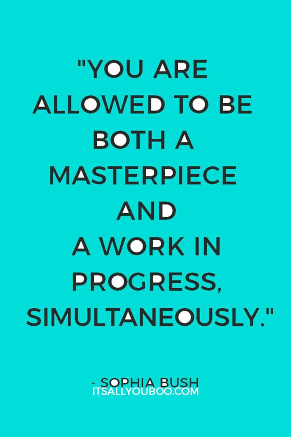 "You are allowed to be both a masterpiece and a work in progress, simultaneously." — Sophia Bush