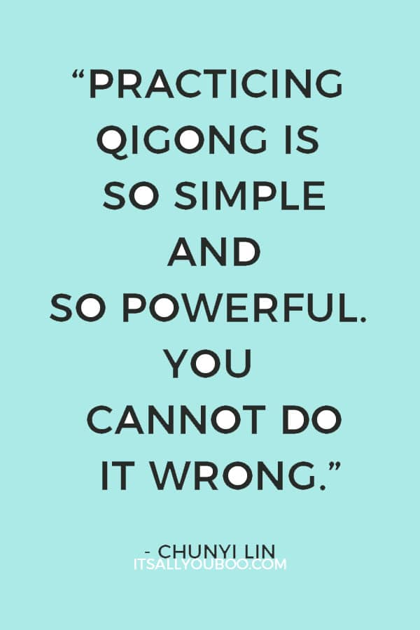 “Practicing qigong is so simple and so powerful. You cannot do it wrong. You can only do it good, better, or best.” ― Chunyi Lin