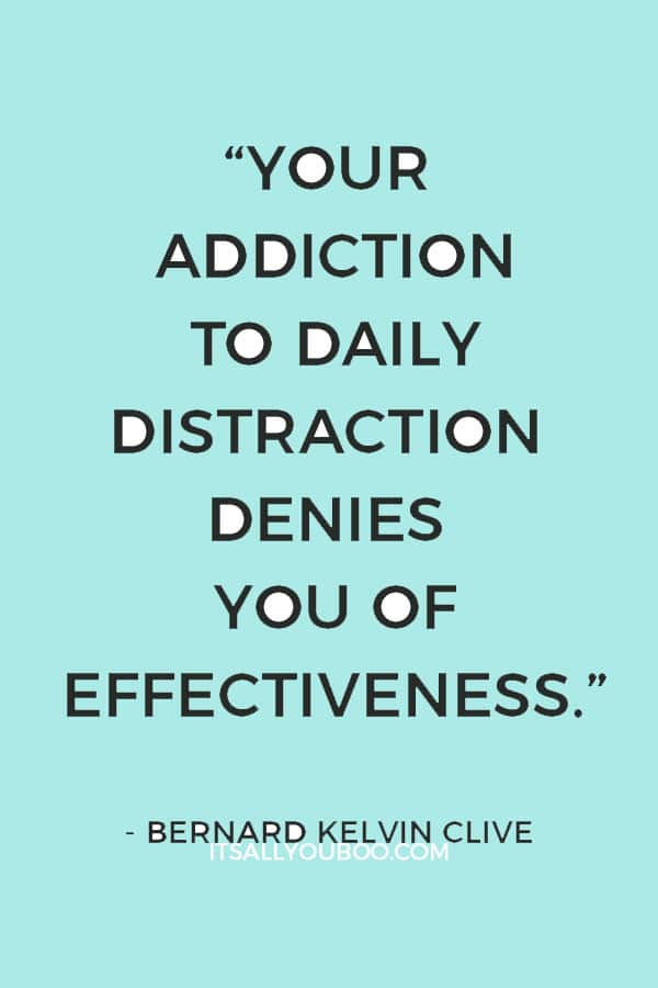 “Your addiction to daily distraction denies you of effectiveness” ― Bernard Kelvin Clive