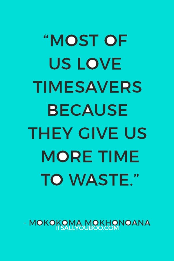 “Most of us love timesavers because they give us more time to waste.” ― Mokokoma Mokhonoana