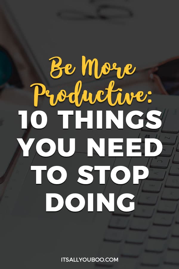 Be More Productive: 10 Things You Need to Stop Doing