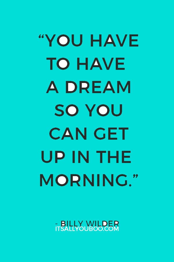 “You have to have a dream so you can get up in the morning.” ― Billy Wilder