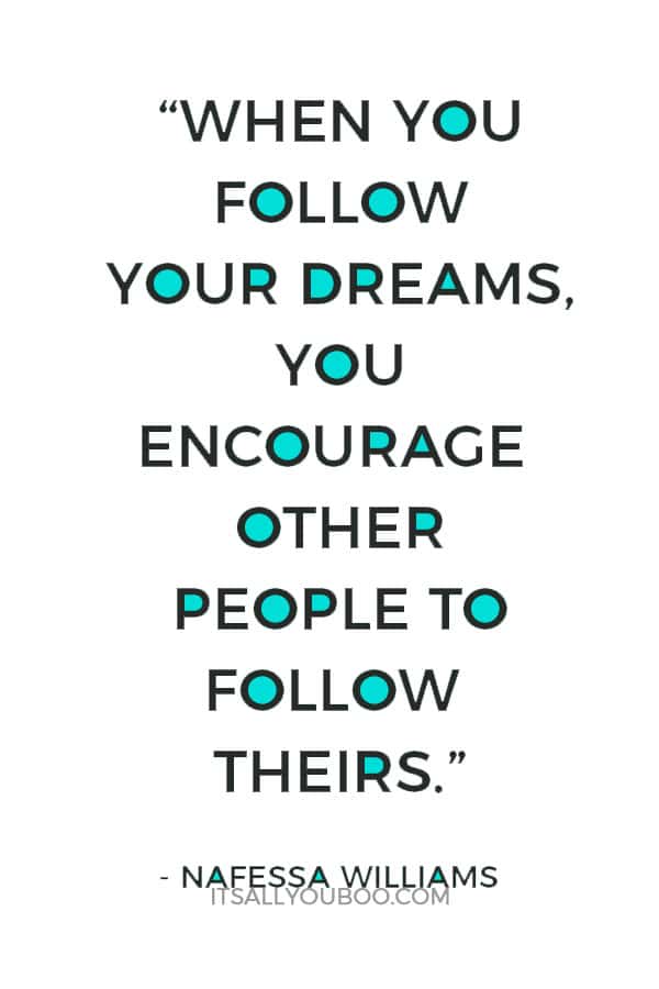 “When you follow your dreams, you encourage other people to follow theirs.” ― Nafessa Williams