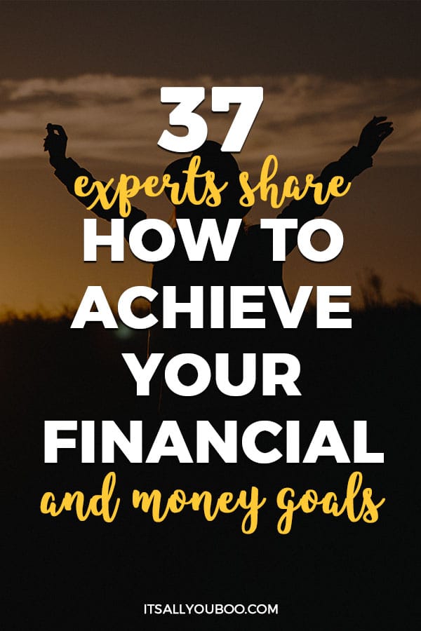 37 Experts Share How to Achieve Your Financial and Money Goals