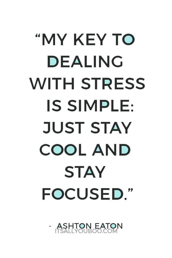 “My key to dealing with stress is simple: just stay cool and stay focused.” ― Ashton Eaton