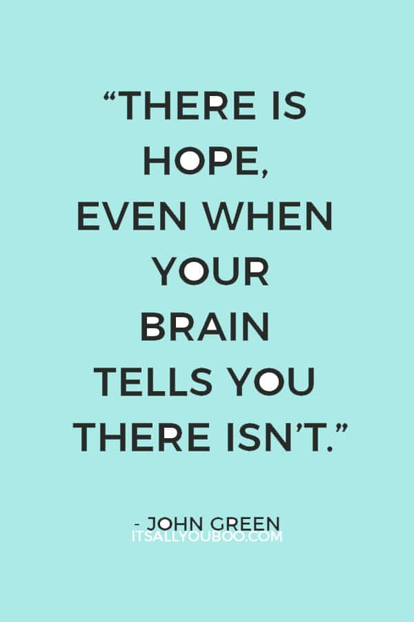 “There is hope, even when your brain tells you there isn’t.”― John Green