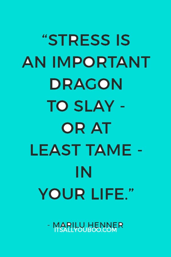 “Stress is an important dragon to slay - or at least tame - in your life.” ― Marilu Henner