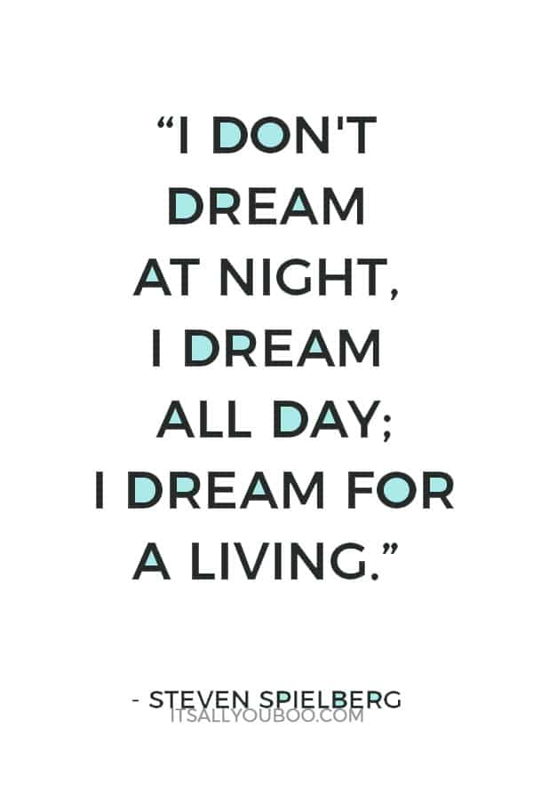 “I don't dream at night, I dream all day; I dream for a living.”  – Steven Spielberg