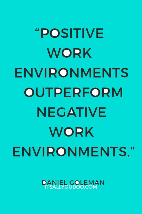 “Positive work environments outperform negative work environments.” - Daniel Goleman